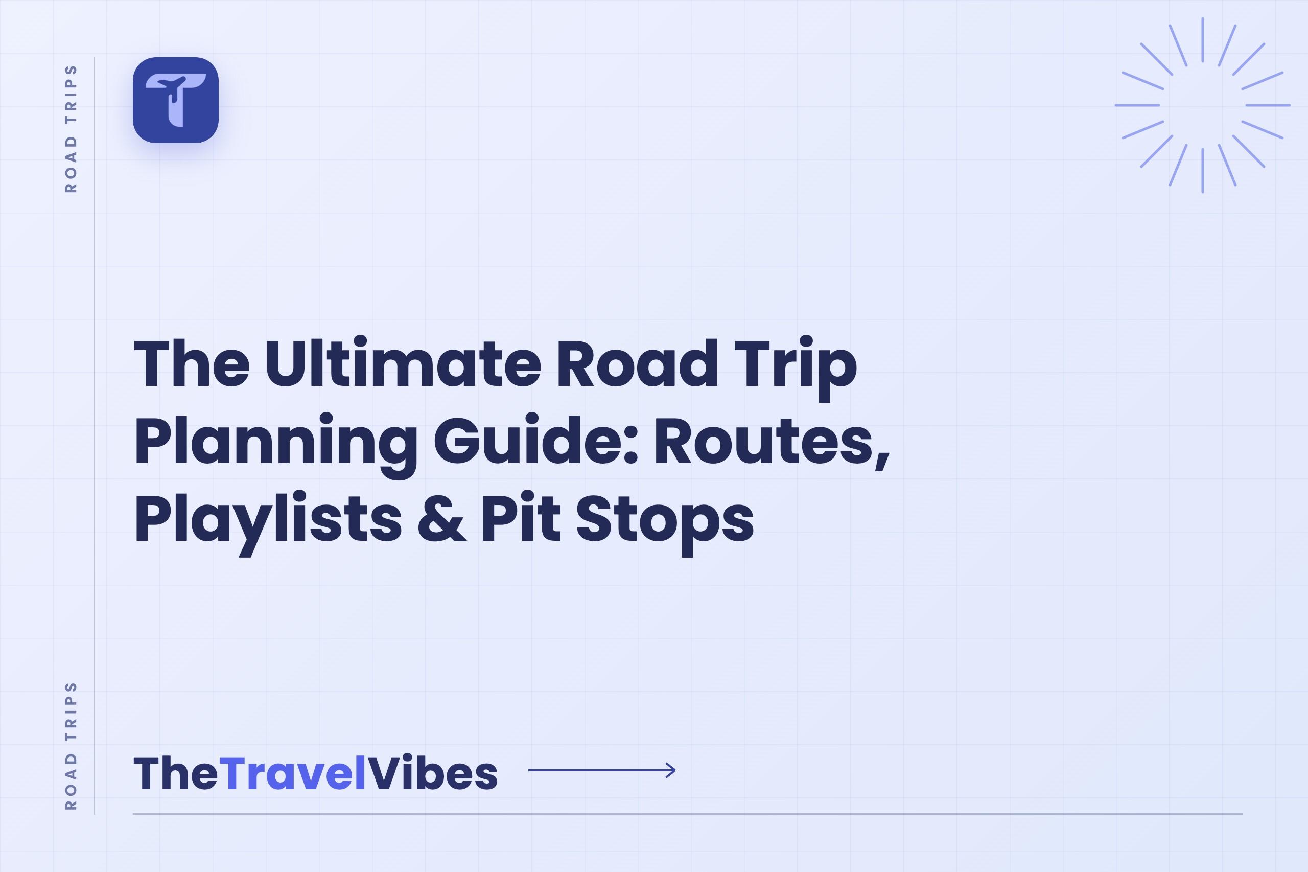 The Ultimate Road Trip Planning Guide: Routes, Playlists & Pit Stops